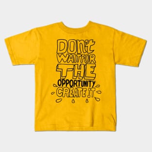 don't wait for opportunity create it Kids T-Shirt